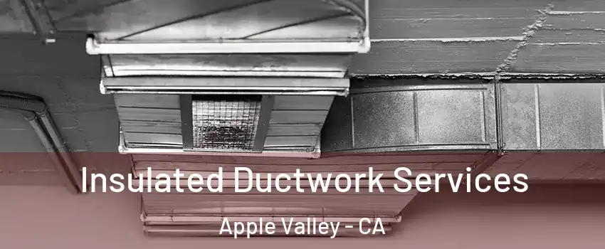  Insulated Ductwork Services Apple Valley - CA