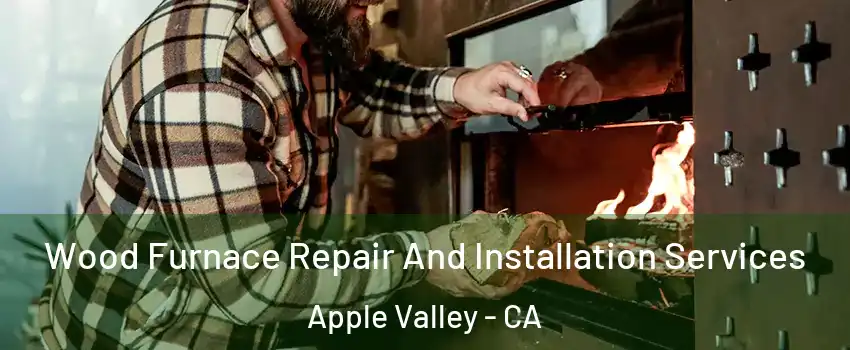  Wood Furnace Repair And Installation Services Apple Valley - CA